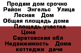 Продам дом срочно › Район ­ Энгельс › Улица ­ Лесная › Дом ­ 12 › Общая площадь дома ­ 134 › Площадь участка ­ 800 › Цена ­ 3 400 000 - Саратовская обл. Недвижимость » Дома, коттеджи, дачи продажа   